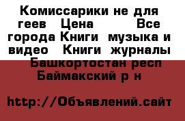 Комиссарики не для геев › Цена ­ 200 - Все города Книги, музыка и видео » Книги, журналы   . Башкортостан респ.,Баймакский р-н